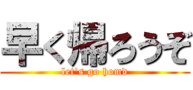 早く帰ろうぞ (let's go homd)