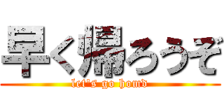 早く帰ろうぞ (let's go homd)