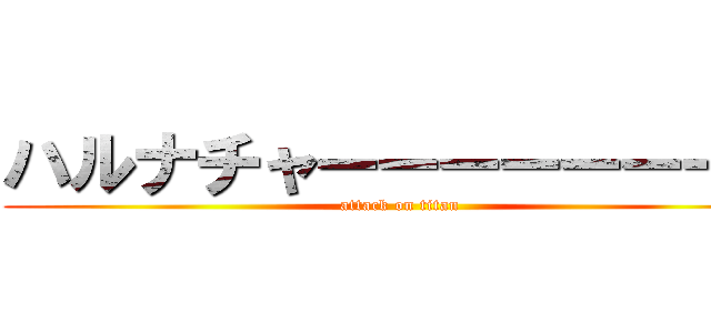 ハルナチャーーーーーーーン (attack on titan)