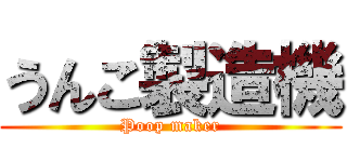 うんこ製造機 (Poop maker)