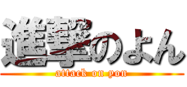 進撃のよん (attack on yon)