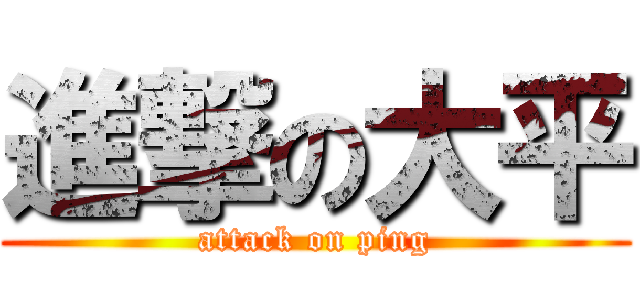 進撃の大平 (attack on ping)