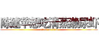 陈建苹想吃清蒸濑尿虾 (attack on titan)