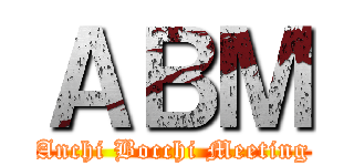 ＡＢＭ (Anchi Bocchi Meeting)