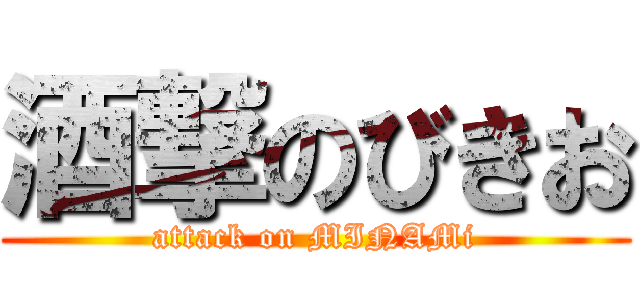 酒撃のびきお (attack on MINAMi)