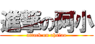 進撃の阿小 (attack on ahsiao)