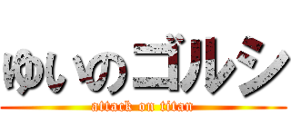 ゆいのゴルシ (attack on titan)