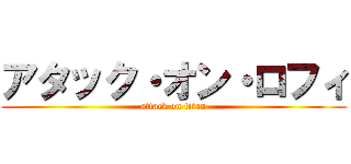 アタック・オン・ロフィ (attack on titan)