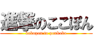 進撃のここぽん (kokopon to ponkoko)
