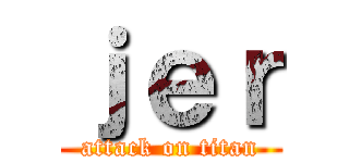 ｊｅｒ (attack on titan)