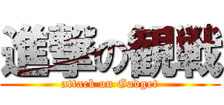 進撃の観戦 (attack on Gadget)