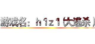 游戏名：ｈ１ｚ１（大逃杀） ()