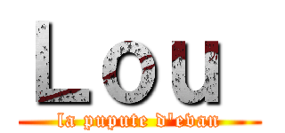 Ｌｏｕ  (la pupute d'evan)