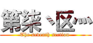 第柒丶区灬 (The seventh section )