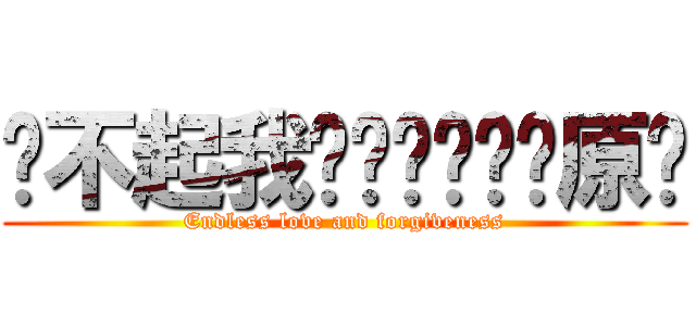 对不起我爱你谢谢你请原谅 (Endless love and forgiveness)