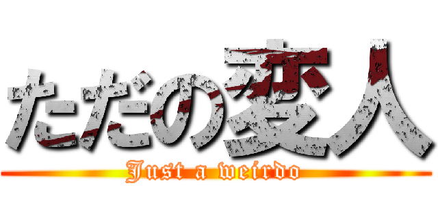 ただの変人 (Just a weirdo)
