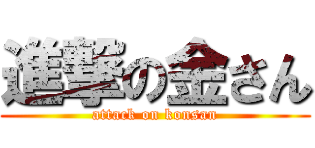 進撃の金さん (attack on konsan)