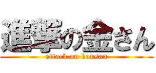 進撃の金さん (attack on konsan)