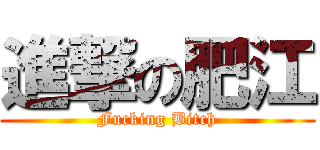 進撃の肥江 (Fucking Bitch)