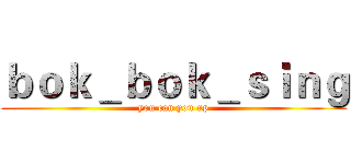 ｂｏｋ＿ｂｏｋ＿ｓｉｎｇ (you can you up)