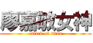 廖嘉敏女神 (attack on titan)