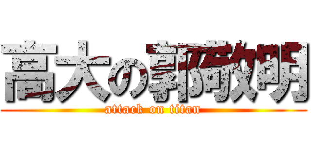 高大の郭敬明 (attack on titan)