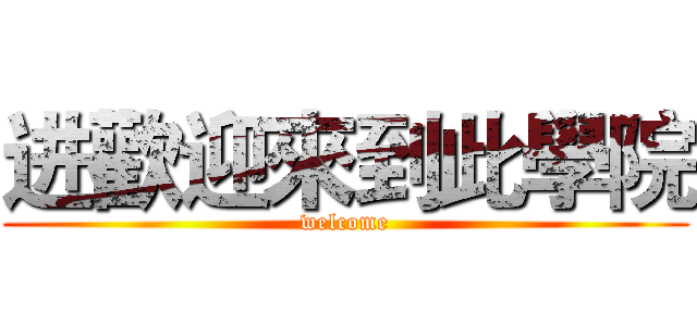 进歡迎來到此學院 (welcome)