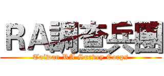 ＲＡ調查兵團 (Taiwan RA Survey Corps)