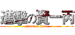 進擊の資一丙 (Number three)