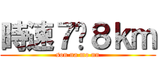 時速７〜８ｋｍ (son na mo nn)