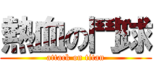 熱血の鬥球 (attack on titan)