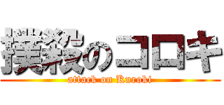 撲殺のコロキ (attack on Kuroki)