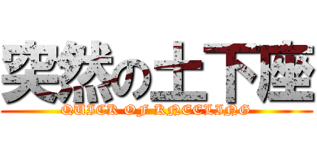 突然の土下座 (QUICK OF KNEELING)