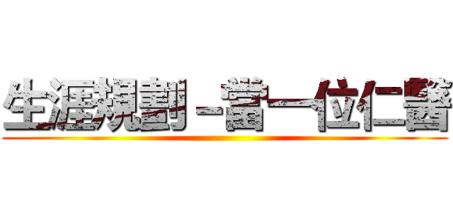 生涯規劃－當一位仁醫 ()