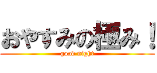 おやすみの極み！ (good night)