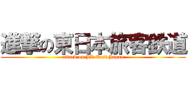 進撃の東日本旅客鉄道 (attack on JR East Japan)