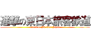 進撃の東日本旅客鉄道 (attack on JR East Japan)