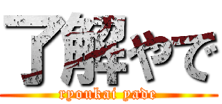 了解やで (ryoukai yade)