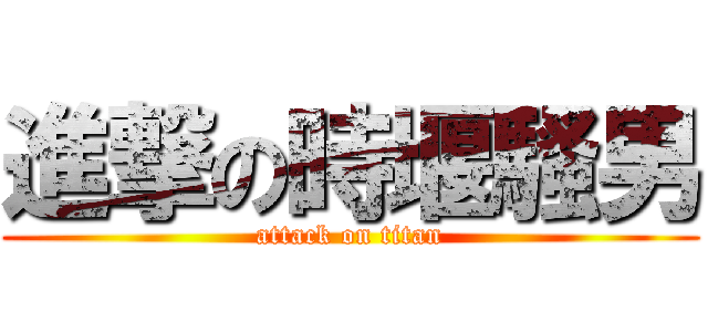 進撃の時堰騷男 (attack on titan)