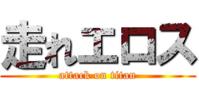 走れエロス (attack on titan)