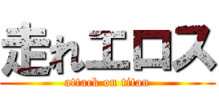 走れエロス (attack on titan)