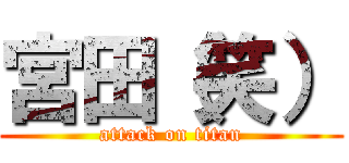 宮田（笑） (attack on titan)