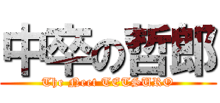 中卒の哲郎 (The Neet TETSURO)