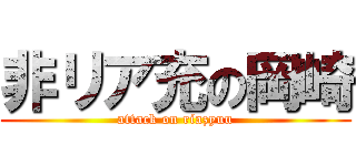 非リア充の岡崎 (attack on riazyuu)