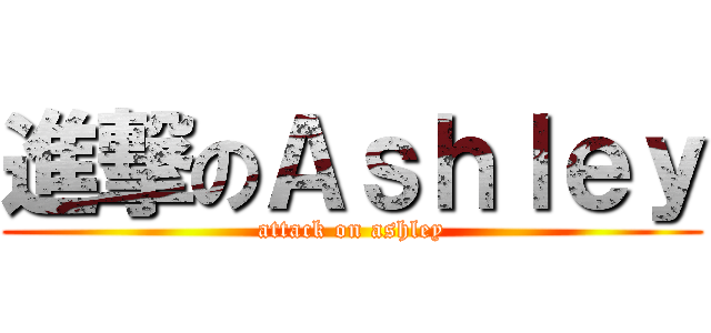 進撃のＡｓｈｌｅｙ (attack on ashley)
