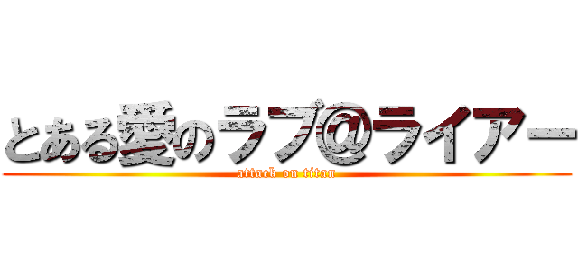 とある愛のラブ＠ライアー (attack on titan)