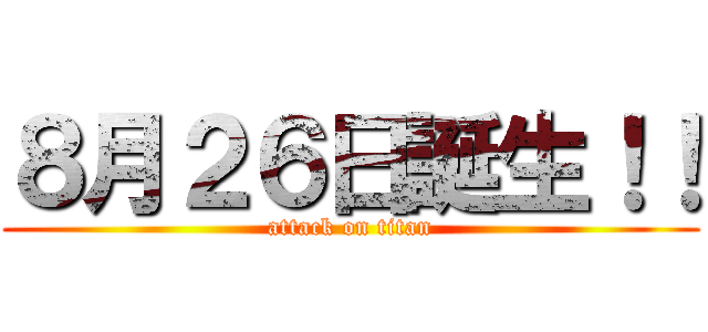 ８月２６日誕生！！ (attack on titan)