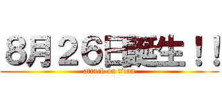 ８月２６日誕生！！ (attack on titan)