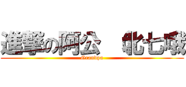 進撃の阿公 （北七哦 (Grandpa)