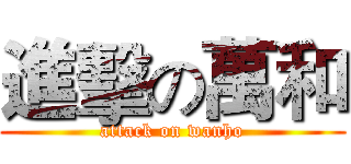 進擊の萬和 (attack on wanho)
